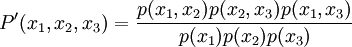 
P^\prime(x_1,x_2,x_3)=\frac{p(x_1,x_2)p(x_2,x_3)p(x_1,x_3)}{p(x_1)p(x_{2})p(x_3)}
